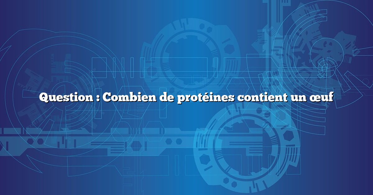 Question : Combien de protéines contient un œuf